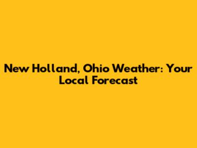 New Holland, Ohio Weather: Your Local Forecast