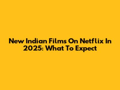 New Indian Films On Netflix In 2025: What To Expect