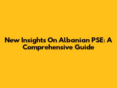 New Insights On Albanian PSE: A Comprehensive Guide