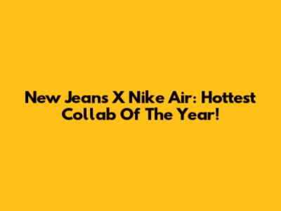 New Jeans X Nike Air: Hottest Collab Of The Year!