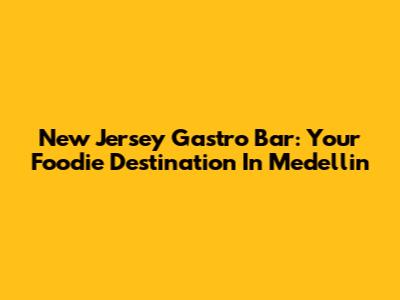 New Jersey Gastro Bar: Your Foodie Destination In Medellin