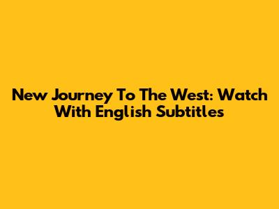 New Journey To The West: Watch With English Subtitles