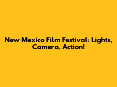 New Mexico Film Festival: Lights, Camera, Action!
