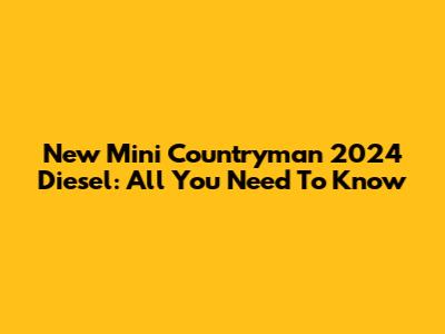 New Mini Countryman 2024 Diesel: All You Need To Know