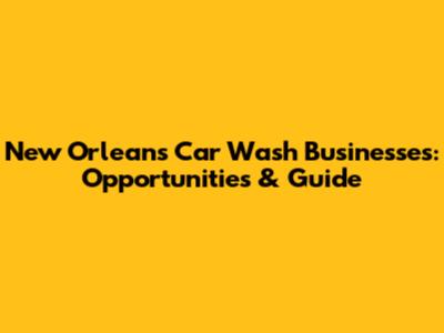 New Orleans Car Wash Businesses: Opportunities & Guide