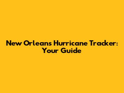 New Orleans Hurricane Tracker: Your Guide