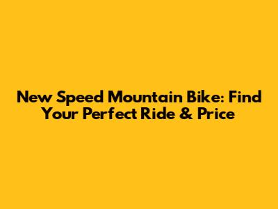 New Speed Mountain Bike: Find Your Perfect Ride & Price