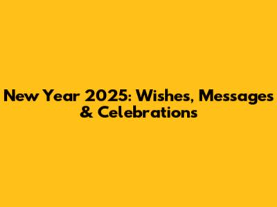 New Year 2025: Wishes, Messages & Celebrations