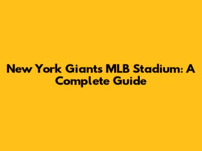 New York Giants MLB Stadium: A Complete Guide