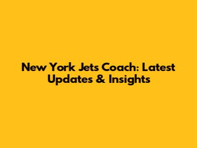 New York Jets Coach: Latest Updates & Insights