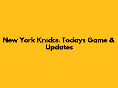 New York Knicks: Today's Game & Updates