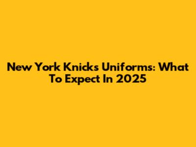 New York Knicks Uniforms: What To Expect In 2025