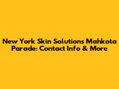 New York Skin Solutions Mahkota Parade: Contact Info & More