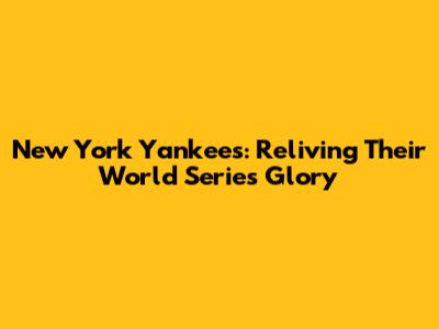 New York Yankees: Reliving Their World Series Glory