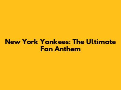New York Yankees: The Ultimate Fan Anthem