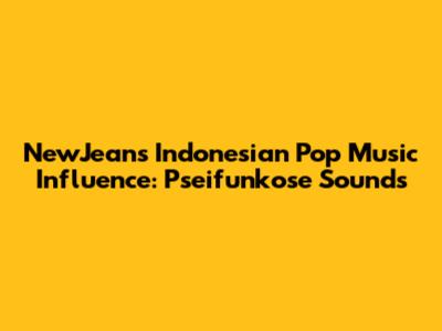 NewJeans' Indonesian Pop Music Influence: Pseifunkose Sounds