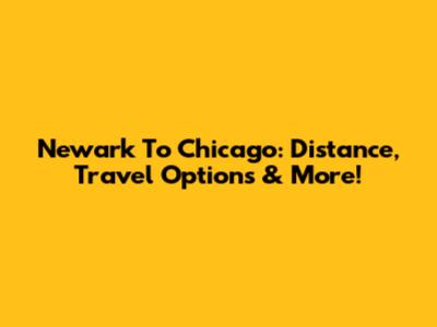 Newark To Chicago: Distance, Travel Options & More!