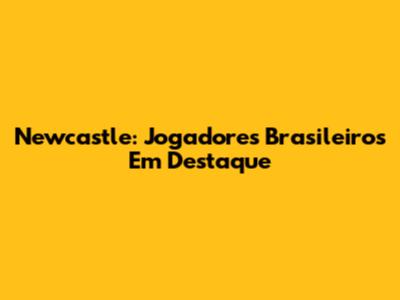 Newcastle: Jogadores Brasileiros Em Destaque