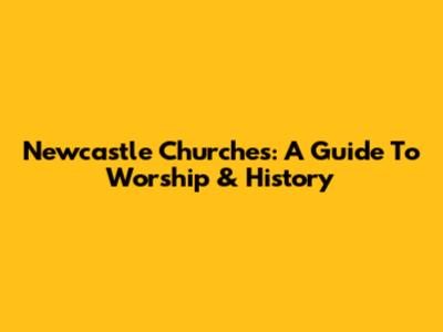 Newcastle Churches: A Guide To Worship & History