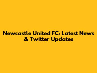 Newcastle United FC: Latest News & Twitter Updates
