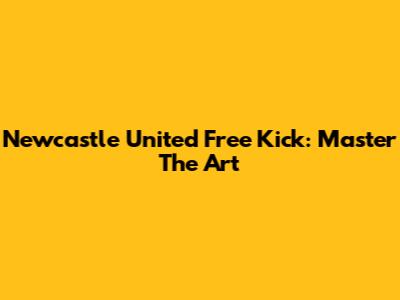 Newcastle United Free Kick: Master The Art