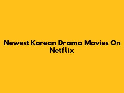 Newest Korean Drama Movies On Netflix