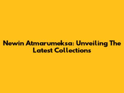Newin Atmarumeksa: Unveiling The Latest Collections