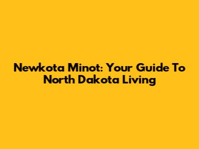 Newkota Minot: Your Guide To North Dakota Living