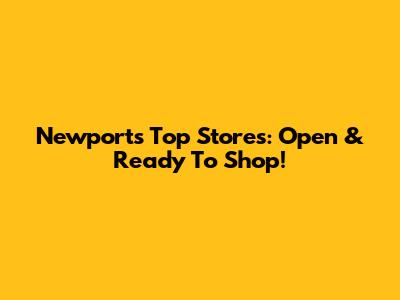 Newport's Top Stores: Open & Ready To Shop!