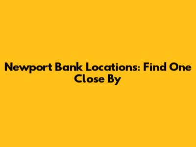 Newport Bank Locations: Find One Close By