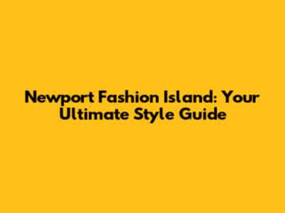 Newport Fashion Island: Your Ultimate Style Guide