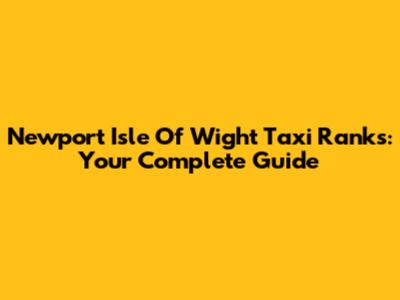Newport Isle Of Wight Taxi Ranks: Your Complete Guide