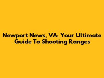 Newport News, VA: Your Ultimate Guide To Shooting Ranges