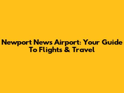 Newport News Airport: Your Guide To Flights & Travel