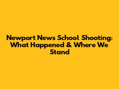 Newport News School Shooting: What Happened & Where We Stand