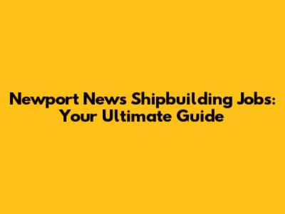 Newport News Shipbuilding Jobs: Your Ultimate Guide