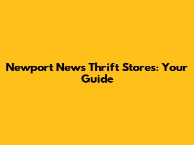 Newport News Thrift Stores: Your Guide