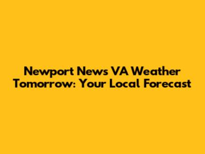 Newport News VA Weather Tomorrow: Your Local Forecast