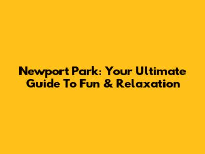 Newport Park: Your Ultimate Guide To Fun & Relaxation