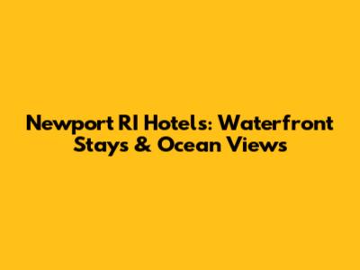 Newport RI Hotels: Waterfront Stays & Ocean Views