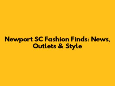 Newport SC Fashion Finds: News, Outlets & Style