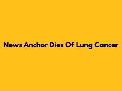 News Anchor Dies Of Lung Cancer