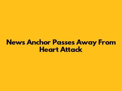 News Anchor Passes Away From Heart Attack