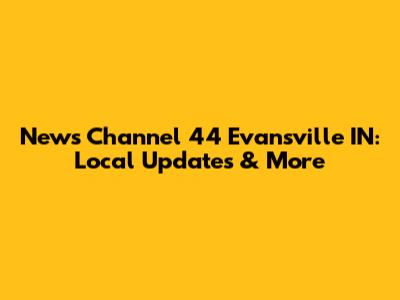 News Channel 44 Evansville IN: Local Updates & More