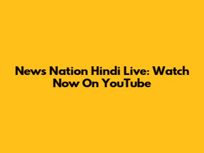 News Nation Hindi Live: Watch Now On YouTube