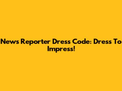 News Reporter Dress Code: Dress To Impress!