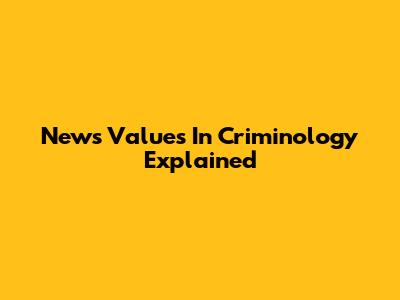 News Values In Criminology Explained