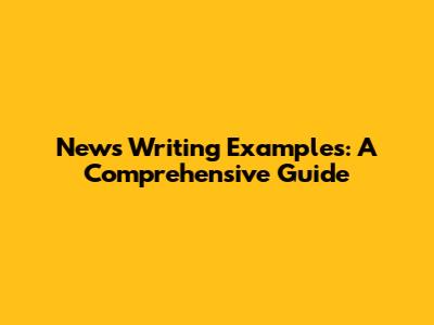 News Writing Examples: A Comprehensive Guide