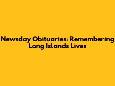 Newsday Obituaries: Remembering Long Island's Lives