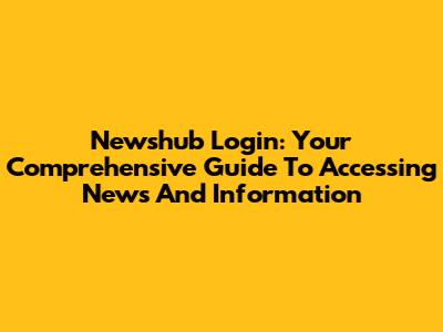 Newshub Login: Your Comprehensive Guide To Accessing News And Information